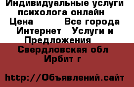 Индивидуальные услуги психолога онлайн › Цена ­ 250 - Все города Интернет » Услуги и Предложения   . Свердловская обл.,Ирбит г.